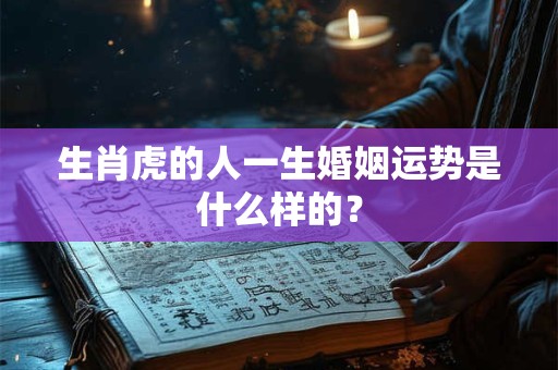 生肖虎的人一生婚姻运势是什么样的？