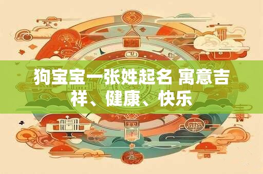 狗宝宝一张姓起名 寓意吉祥、健康、快乐 狗宝宝一张姓起名 寓意吉祥、健康、快乐