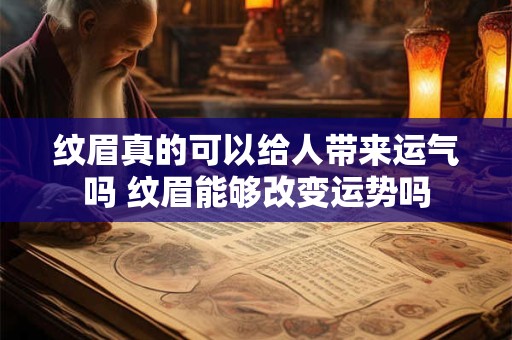 纹眉真的可以给人带来运气吗 纹眉能够改变运势吗