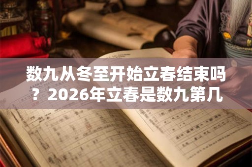 数九从冬至开始立春结束吗?2026年立春是数九第几天? 数九从冬至开始立春结束吗?2026年立春是数九第几天?