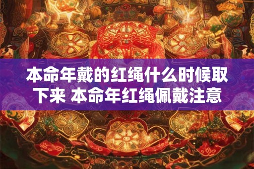 本命年戴的红绳什么时候取下来 本命年红绳佩戴注意事项
