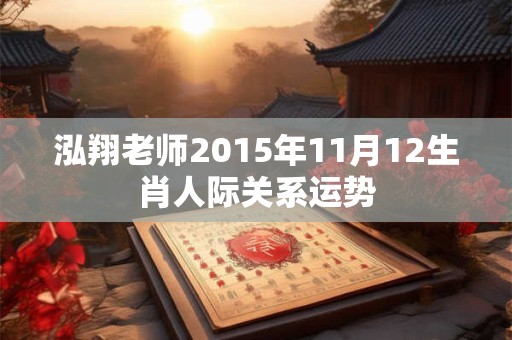 泓翔老师2015年11月12生肖人际关系运势