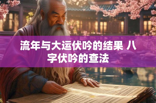 流年与大运伏吟的结果 八字伏吟的查法