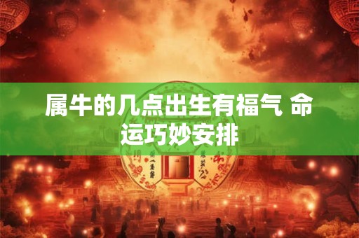属牛的几点出生有福气 命运巧妙安排 属牛的几点出生有福气 命运巧妙安排