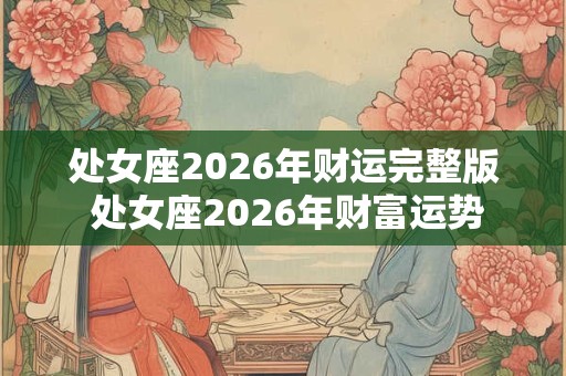 处女座2026年财运完整版 处女座2026年财富运势