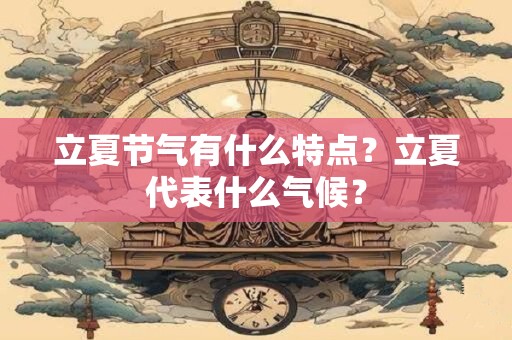 立夏节气有什么特点？立夏代表什么气候？