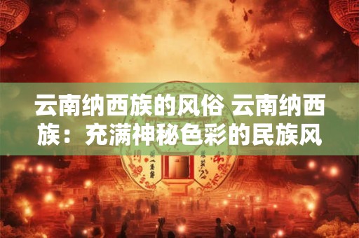 云南纳西族的风俗 云南纳西族:充满神秘色彩的民族风俗 云南纳西族的风俗 云南纳西族:充满神秘色彩的民族风俗