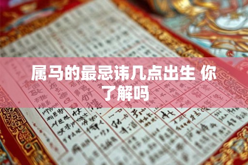 属马的最忌讳几点出生 你了解吗 属马的最忌讳几点出生 你了解吗