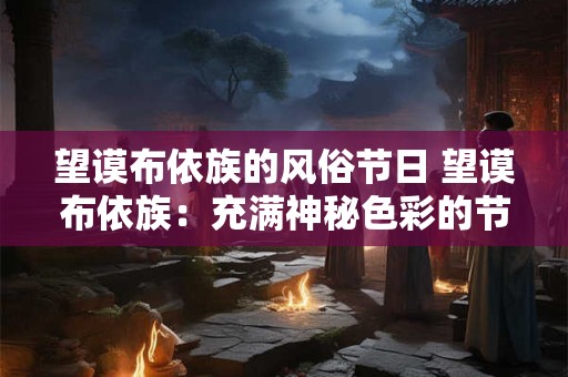 望谟布依族的风俗节日 望谟布依族:充满神秘色彩的节日风俗 望谟布依族的风俗节日 望谟布依族:充满神秘色彩的节日风俗