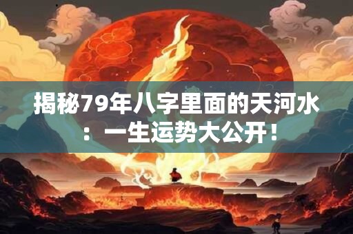 揭秘79年八字里面的天河水：一生运势大公开！