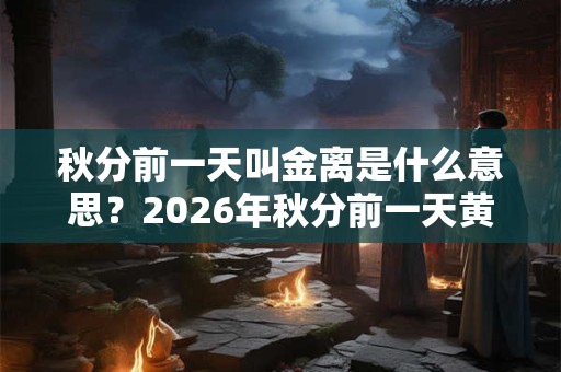 秋分前一天叫金离是什么意思？2026年秋分前一天黄历查询？