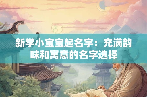 新学小宝宝起名字：充满韵味和寓意的名字选择
