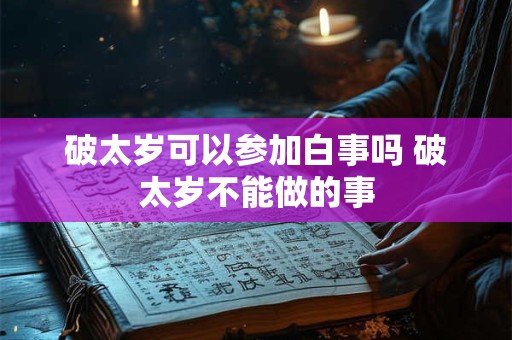 破太岁可以参加白事吗 破太岁不能做的事