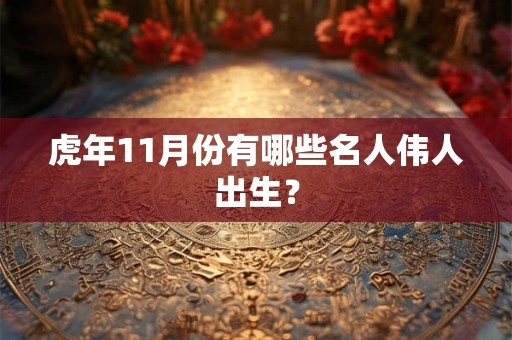虎年11月份有哪些名人伟人出生？
