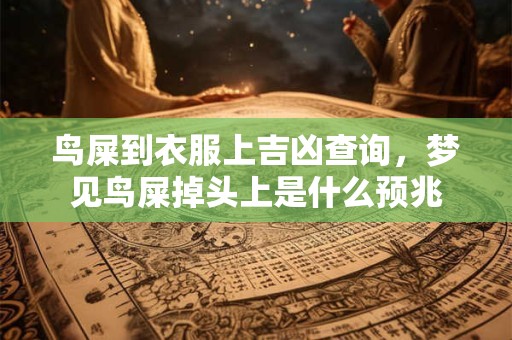 鸟屎到衣服上吉凶查询,梦见鸟屎掉头上是什么预兆 鸟屎到衣服上吉凶查询,梦见鸟屎掉头上是什么预兆