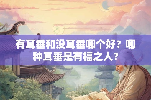 有耳垂和没耳垂哪个好？哪种耳垂是有福之人？