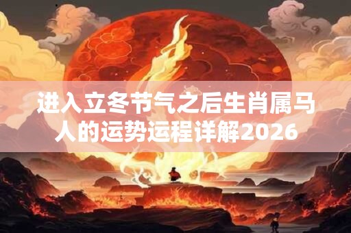 进入立冬节气之后生肖属马人的运势运程详解2026