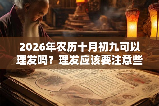 2026年农历十月初九可以理发吗？理发应该要注意些什么？