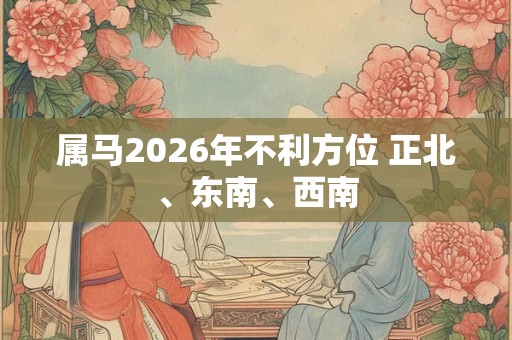 属马2026年不利方位 正北、东南、西南