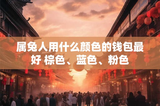 属兔人用什么颜色的钱包最好 棕色、蓝色、粉色