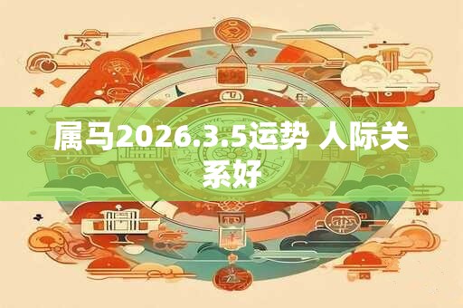 属马2026.3.5运势 人际关系好 属马2026.3.5运势 人际关系好