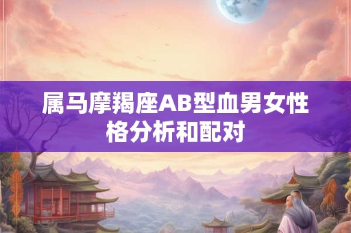 属马摩羯座AB型血男女性格分析和配对