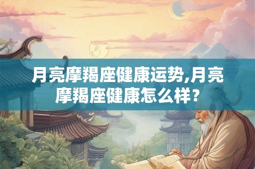 月亮摩羯座健康运势,月亮摩羯座健康怎么样？