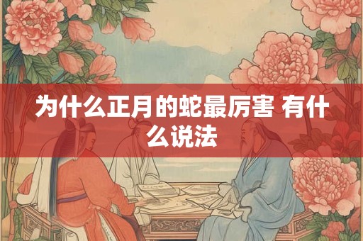 为什么正月的蛇最厉害 有什么说法
