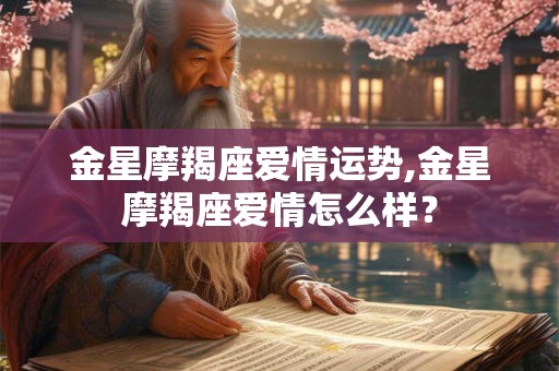 金星摩羯座爱情运势,金星摩羯座爱情怎么样？