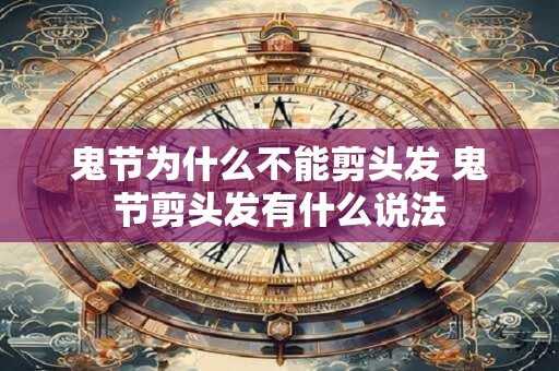 鬼节为什么不能剪头发 鬼节剪头发有什么说法