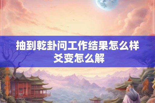 抽到乾卦问工作结果怎么样 爻变怎么解