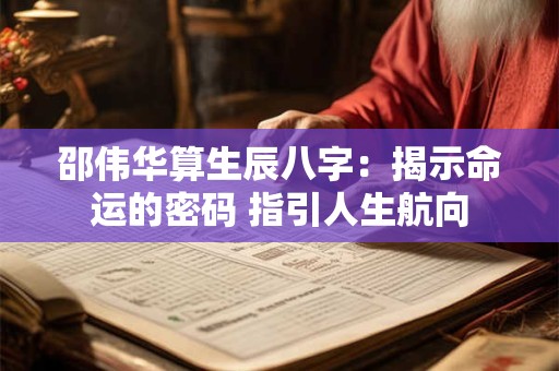 邵伟华算生辰八字：揭示命运的密码 指引人生航向