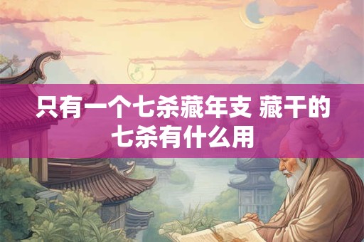 只有一个七杀藏年支 藏干的七杀有什么用 只有一个七杀藏年支 藏干的七杀有什么用