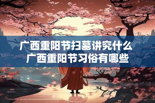 广西重阳节扫墓讲究什么 广西重阳节习俗有哪些