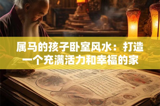 属马的孩子卧室风水：打造一个充满活力和幸福的家