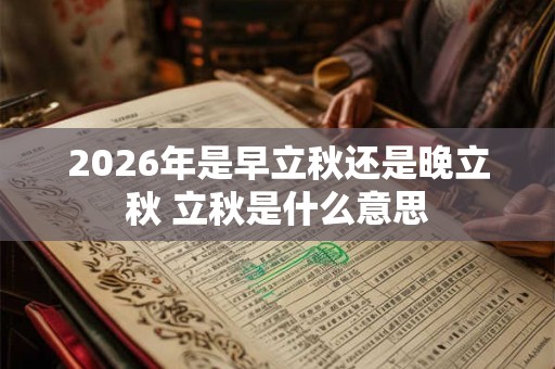 2026年是早立秋还是晚立秋 立秋是什么意思