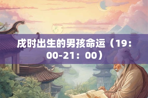 戌时出生的男孩命运（19：00-21：00）