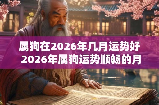 属狗在2026年几月运势好 2026年属狗运势顺畅的月份