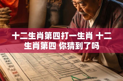 十二生肖第四打一生肖 十二生肖第四 你猜到了吗 十二生肖第四打一生肖 十二生肖第四 你猜到了吗