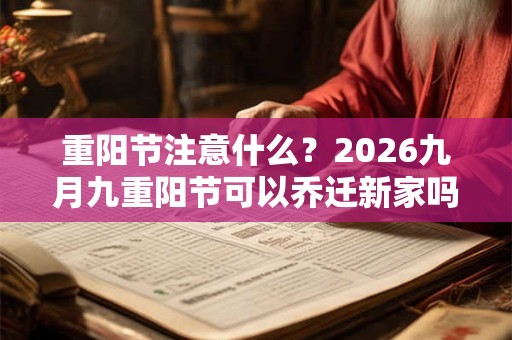 重阳节注意什么?2026九月九重阳节可以乔迁新家吗? 重阳节注意什么?2026九月九重阳节可以乔迁新家吗?