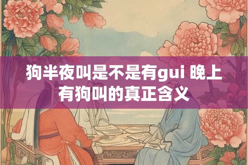 狗半夜叫是不是有gui 晚上有狗叫的真正含义
