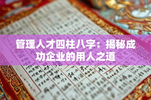 管理人才四柱八字：揭秘成功企业的用人之道