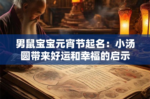 男鼠宝宝元宵节起名：小汤圆带来好运和幸福的启示