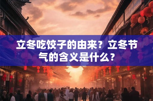 立冬吃饺子的由来？立冬节气的含义是什么？