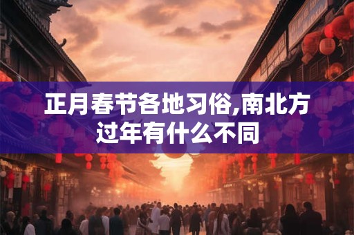 正月春节各地习俗,南北方过年有什么不同