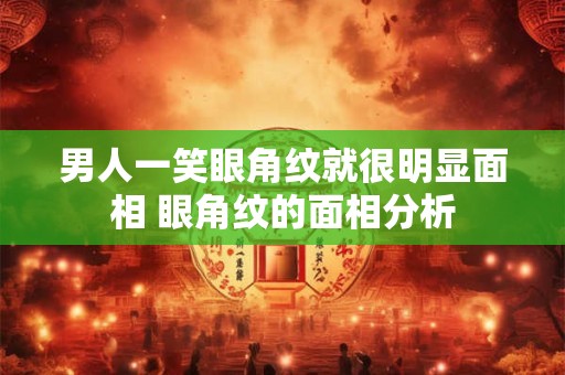 男人一笑眼角纹就很明显面相 眼角纹的面相分析