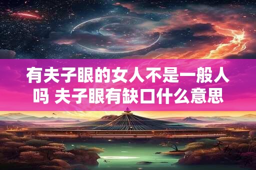 有夫子眼的女人不是一般人吗 夫子眼有缺口什么意思