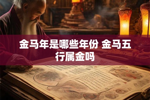 金马年是哪些年份 金马五行属金吗