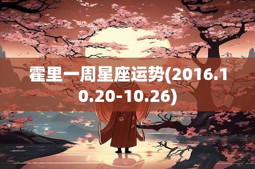 霍里一周星座运势(2016.10.20-10.26) 霍里一周星座运势(2016.10.20-10.26)