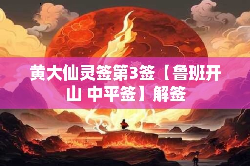 黄大仙灵签第3签【鲁班开山 中平签】解签